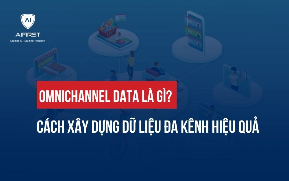 OMNICHANNEL DATA LÀ GÌ? CÁCH XÂY DỰNG DỮ LIỆU ĐA KÊNH HIỆU QUẢ